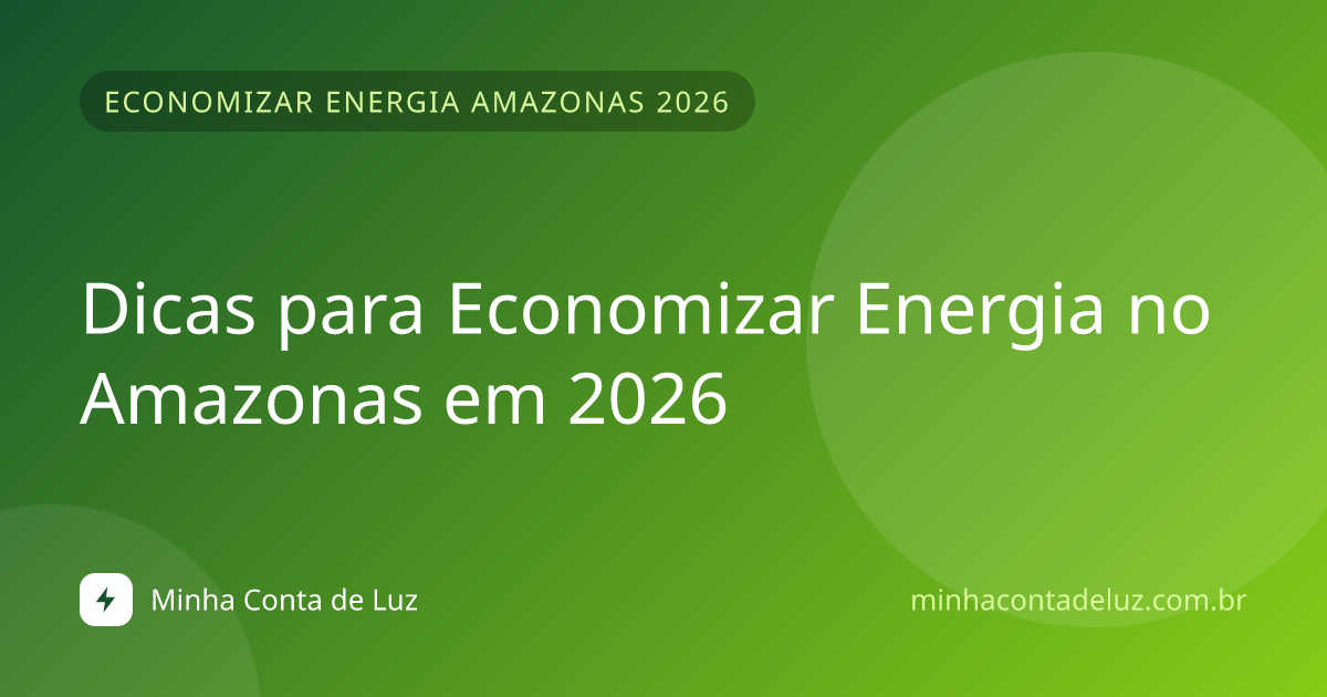 Dicas para Economizar Energia no Amazonas em 2026