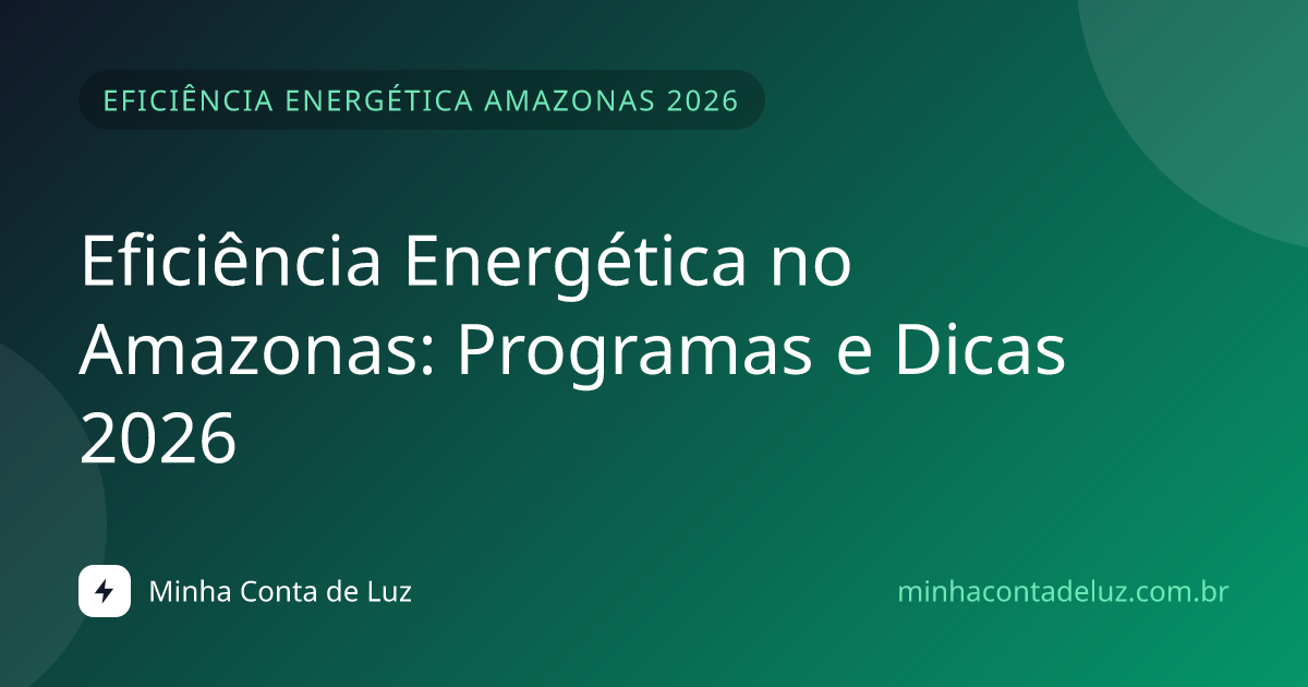 Eficiência Energética no Amazonas: Programas e Dicas 2026